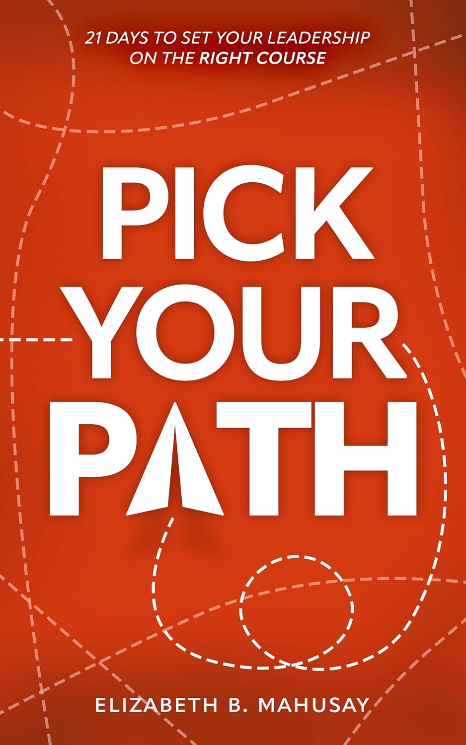 Pick Your Path: 21 Days to Set Your Leadership on the Right Course, by Elizabeth B. Mahusay
